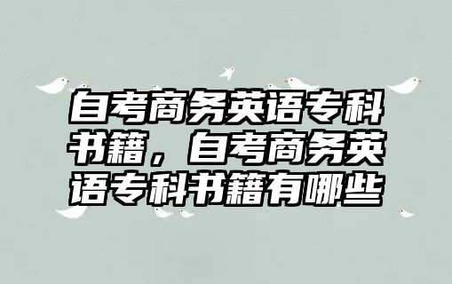 自考商務(wù)英語專科書籍，自考商務(wù)英語專科書籍有哪些