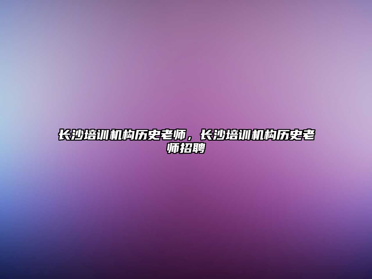 長沙培訓(xùn)機構(gòu)歷史老師，長沙培訓(xùn)機構(gòu)歷史老師招聘