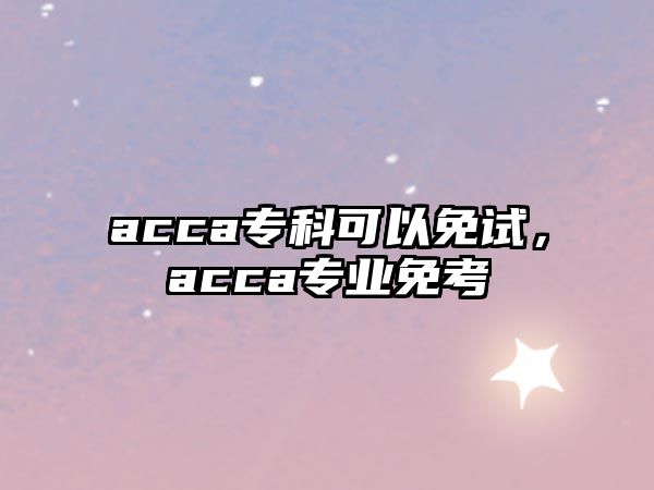 acca專科可以免試，acca專業(yè)免考