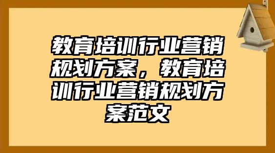 教育培訓(xùn)行業(yè)營銷規(guī)劃方案，教育培訓(xùn)行業(yè)營銷規(guī)劃方案范文