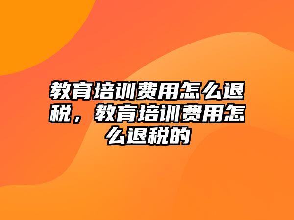 教育培訓費用怎么退稅，教育培訓費用怎么退稅的