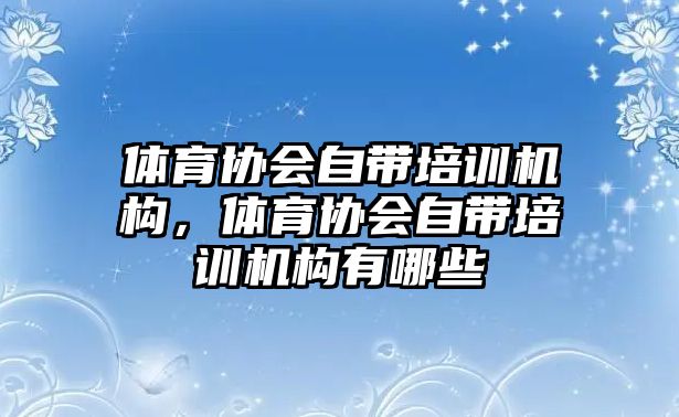 體育協(xié)會自帶培訓(xùn)機(jī)構(gòu)，體育協(xié)會自帶培訓(xùn)機(jī)構(gòu)有哪些