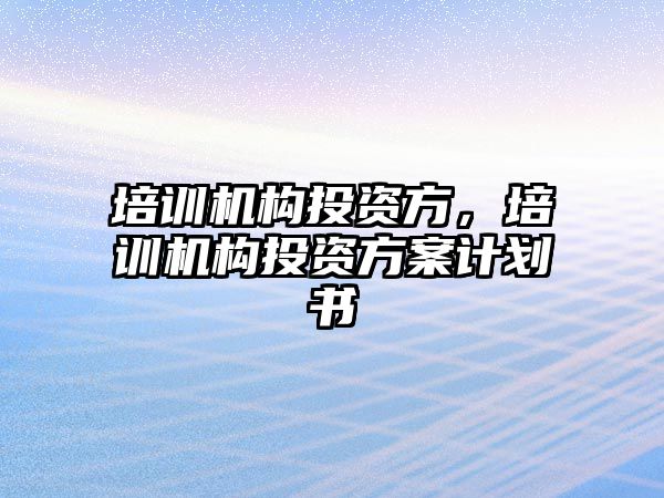 培訓機構投資方，培訓機構投資方案計劃書