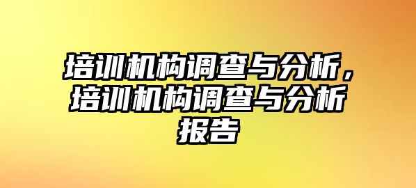 培訓(xùn)機(jī)構(gòu)調(diào)查與分析，培訓(xùn)機(jī)構(gòu)調(diào)查與分析報(bào)告