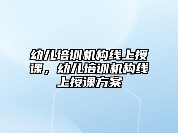 幼兒培訓機構(gòu)線上授課，幼兒培訓機構(gòu)線上授課方案