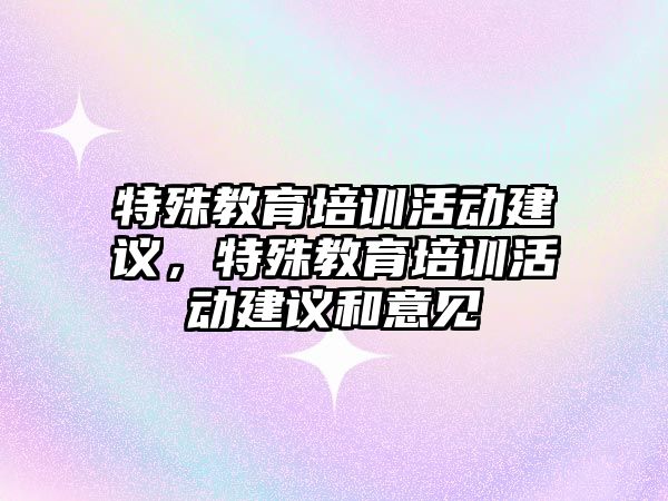 特殊教育培訓活動建議，特殊教育培訓活動建議和意見