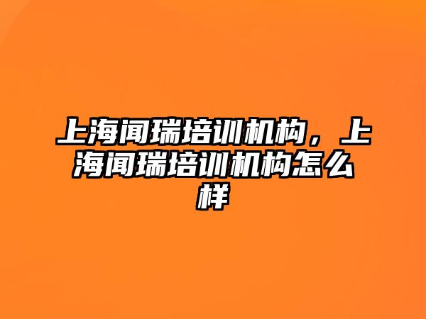 上海聞瑞培訓(xùn)機(jī)構(gòu)，上海聞瑞培訓(xùn)機(jī)構(gòu)怎么樣