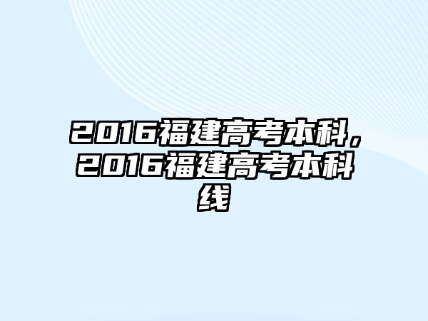 2016福建高考本科，2016福建高考本科線