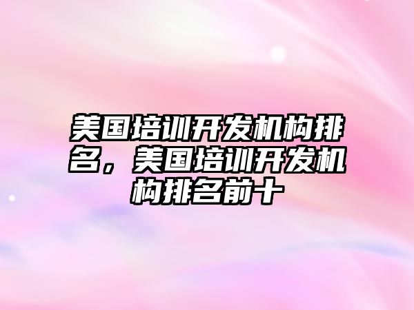 美國培訓開發(fā)機構(gòu)排名，美國培訓開發(fā)機構(gòu)排名前十