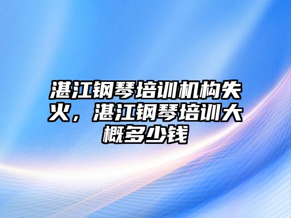 湛江鋼琴培訓機構(gòu)失火，湛江鋼琴培訓大概多少錢