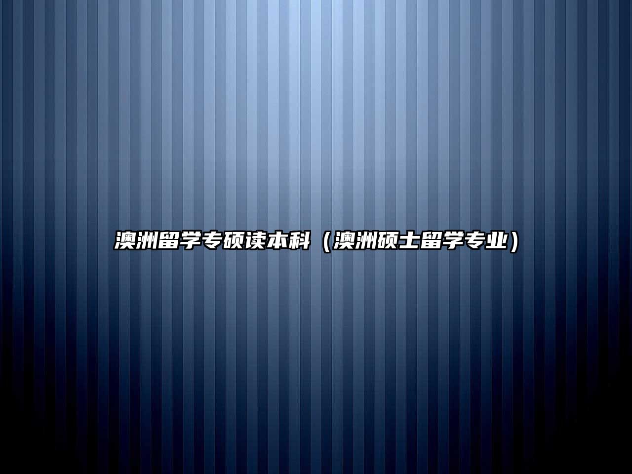 澳洲留學專碩讀本科（澳洲碩士留學專業(yè)）