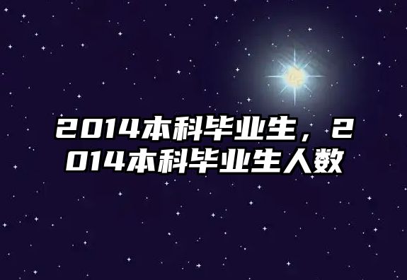 2014本科畢業(yè)生，2014本科畢業(yè)生人數(shù)