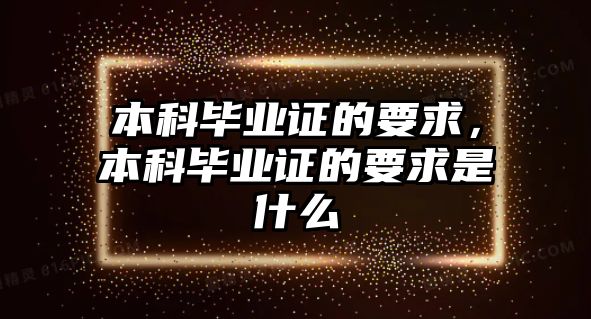 本科畢業(yè)證的要求，本科畢業(yè)證的要求是什么