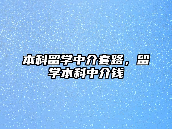 本科留學(xué)中介套路，留學(xué)本科中介錢