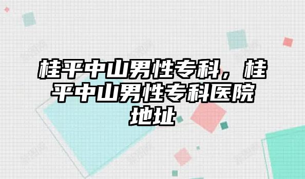 桂平中山男性?？?，桂平中山男性專科醫(yī)院地址