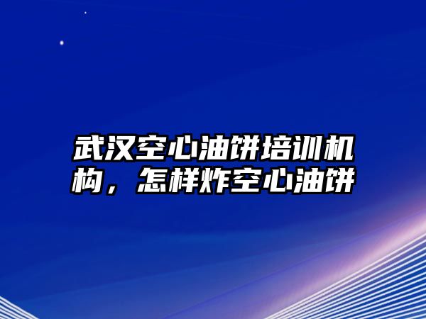 武漢空心油餅培訓(xùn)機(jī)構(gòu)，怎樣炸空心油餅