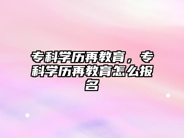 專科學歷再教育，專科學歷再教育怎么報名