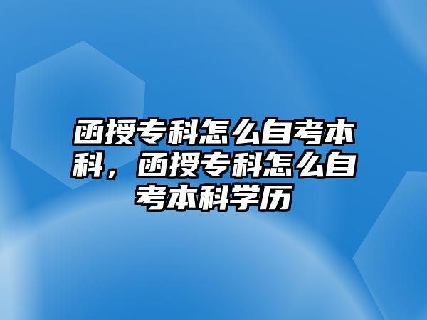 函授專科怎么自考本科，函授專科怎么自考本科學歷