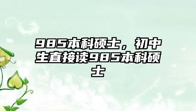 985本科碩士，初中生直接讀985本科碩士