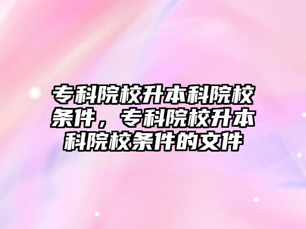 專科院校升本科院校條件，專科院校升本科院校條件的文件