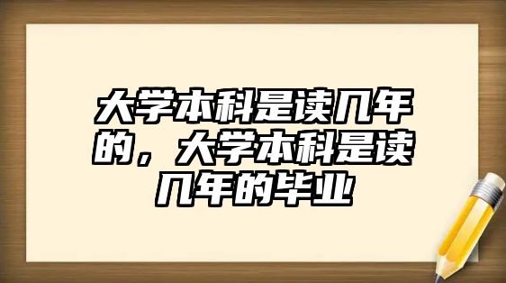 大學本科是讀幾年的，大學本科是讀幾年的畢業(yè)