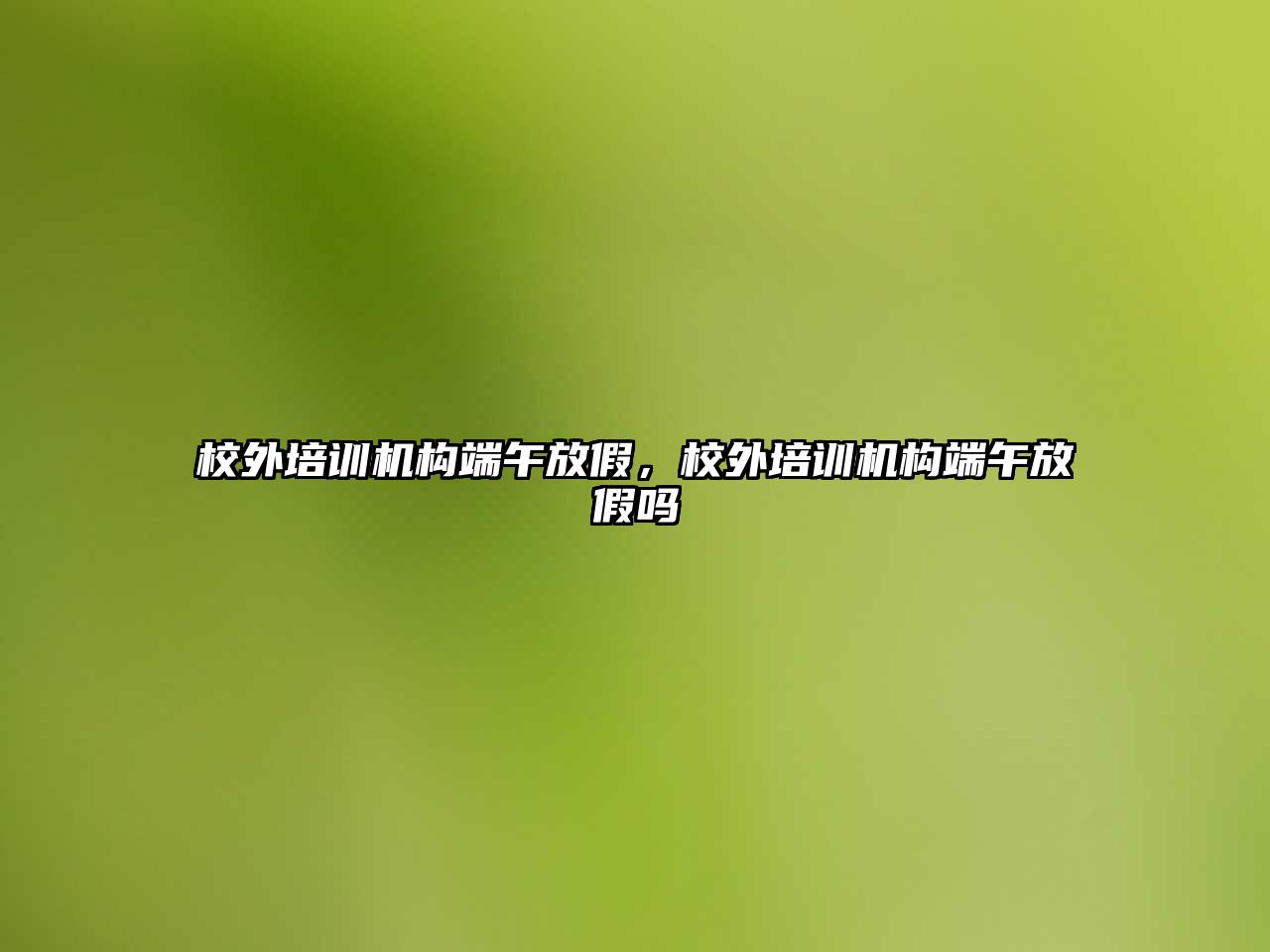 校外培訓機構(gòu)端午放假，校外培訓機構(gòu)端午放假嗎