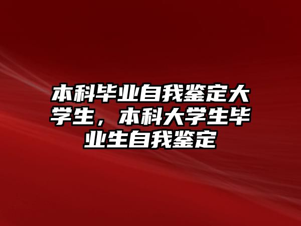 本科畢業(yè)自我鑒定大學(xué)生，本科大學(xué)生畢業(yè)生自我鑒定