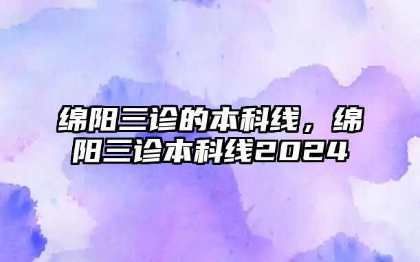 綿陽三診的本科線，綿陽三診本科線2024