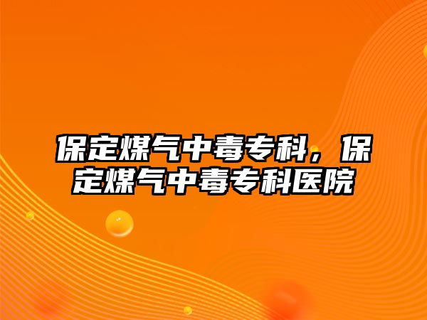 保定煤氣中毒專科，保定煤氣中毒專科醫(yī)院