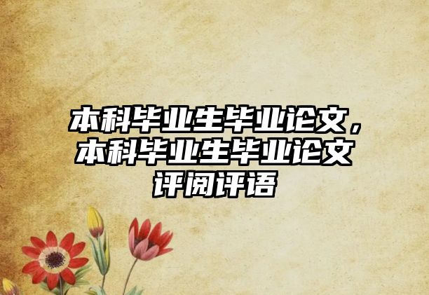 本科畢業(yè)生畢業(yè)論文，本科畢業(yè)生畢業(yè)論文評閱評語