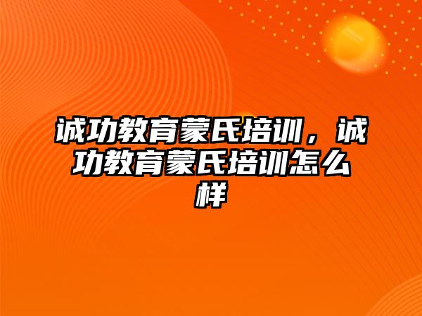 誠功教育蒙氏培訓，誠功教育蒙氏培訓怎么樣