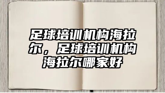 足球培訓機構海拉爾，足球培訓機構海拉爾哪家好