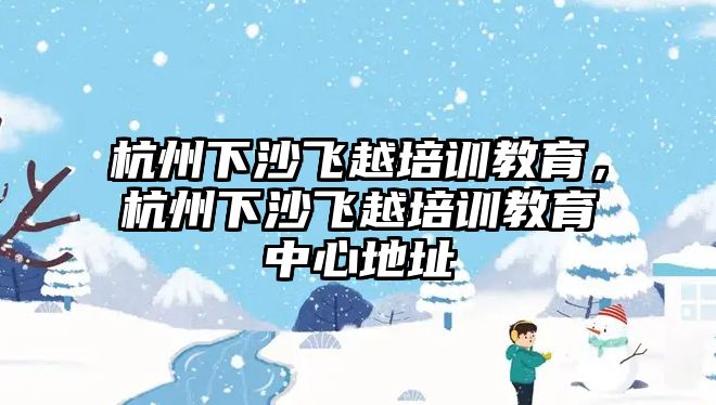 杭州下沙飛越培訓教育，杭州下沙飛越培訓教育中心地址