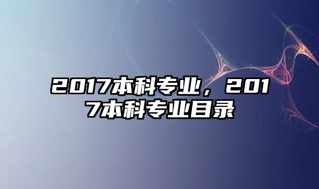 2017本科專業(yè)，2017本科專業(yè)目錄