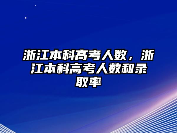 浙江本科高考人數(shù)，浙江本科高考人數(shù)和錄取率