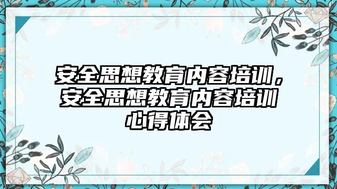 安全思想教育內(nèi)容培訓(xùn)，安全思想教育內(nèi)容培訓(xùn)心得體會