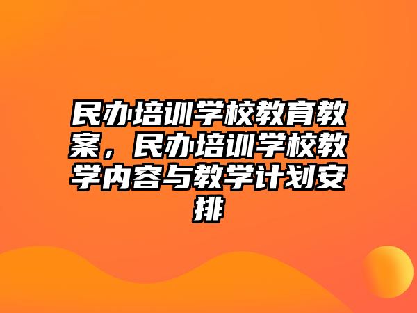 民辦培訓(xùn)學(xué)校教育教案，民辦培訓(xùn)學(xué)校教學(xué)內(nèi)容與教學(xué)計(jì)劃安排