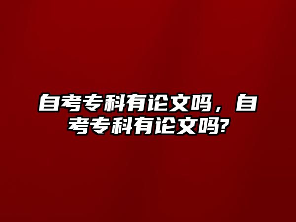 自考專科有論文嗎，自考專科有論文嗎?