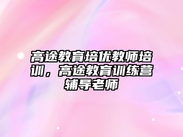 高途教育培優(yōu)教師培訓，高途教育訓練營輔導老師