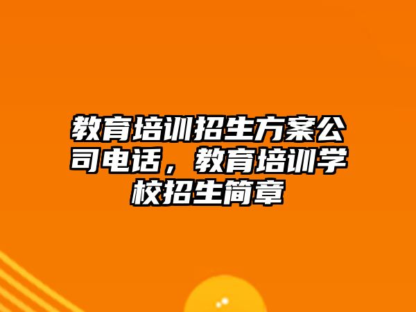 教育培訓(xùn)招生方案公司電話，教育培訓(xùn)學(xué)校招生簡章