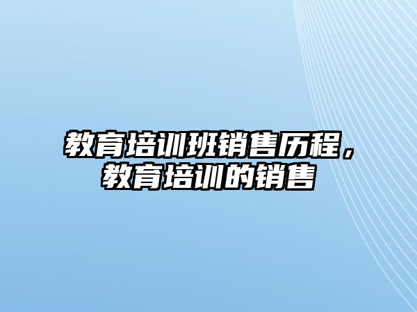 教育培訓班銷售歷程，教育培訓的銷售