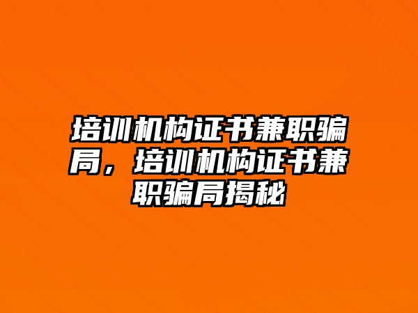 培訓機構證書兼職騙局，培訓機構證書兼職騙局揭秘