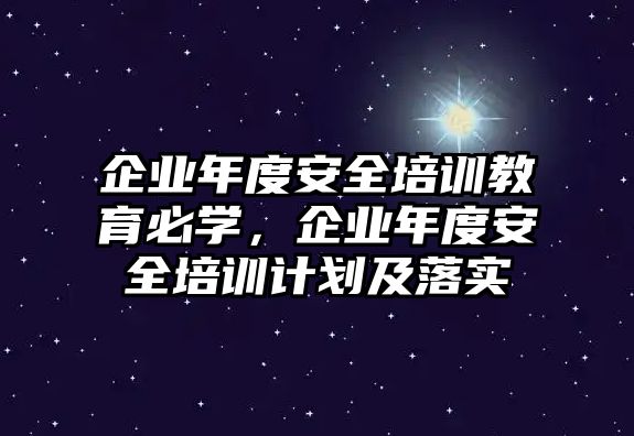 企業(yè)年度安全培訓教育必學，企業(yè)年度安全培訓計劃及落實