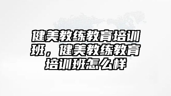 健美教練教育培訓班，健美教練教育培訓班怎么樣