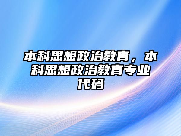 本科思想政治教育，本科思想政治教育專業(yè)代碼