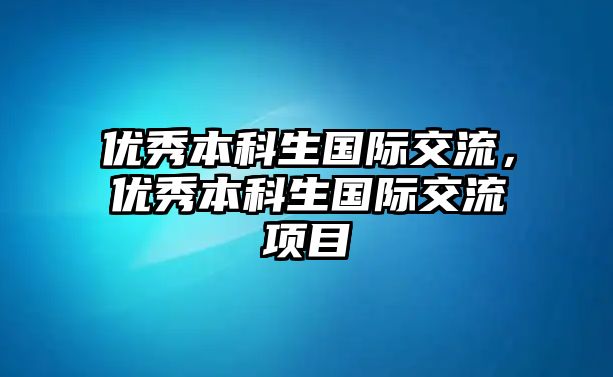 優(yōu)秀本科生國際交流，優(yōu)秀本科生國際交流項目