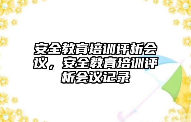 安全教育培訓(xùn)評析會議，安全教育培訓(xùn)評析會議記錄