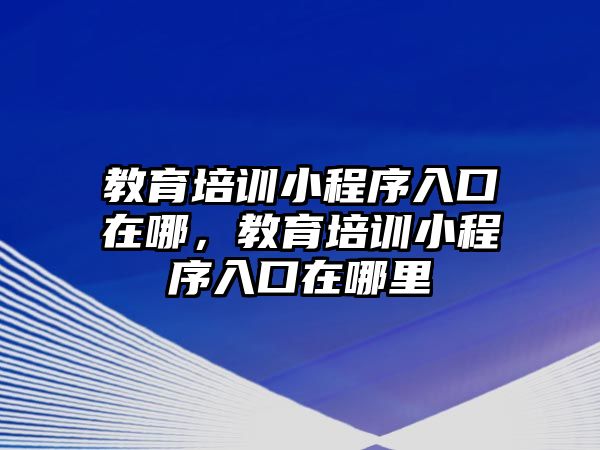 教育培訓(xùn)小程序入口在哪，教育培訓(xùn)小程序入口在哪里