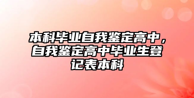 本科畢業(yè)自我鑒定高中，自我鑒定高中畢業(yè)生登記表本科