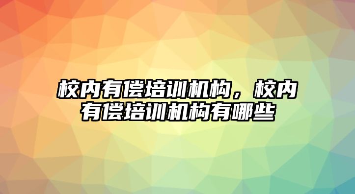 校內(nèi)有償培訓(xùn)機構(gòu)，校內(nèi)有償培訓(xùn)機構(gòu)有哪些